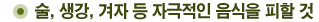 술, 생강, 겨자 등 자극적인 음식을 피할 것!