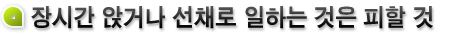 장시간 앉거나 선채로 일하는 것은 피할 것